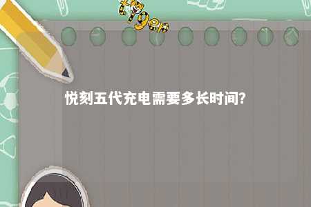 悦刻五代充电需要多长时间？ 